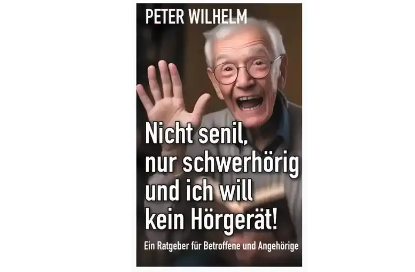 Neuerscheinung Februar 2024: Ratgeber für Schwerhörige von Peter Wilhelm. Nicht senil, nur schwerhörig und ich will kein Hörgerät